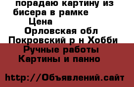 порадаю картину из бисера в рамке 35*40 › Цена ­ 3500-4000 - Орловская обл., Покровский р-н Хобби. Ручные работы » Картины и панно   